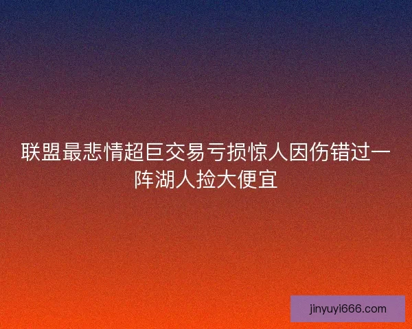 联盟最悲情超巨交易亏损惊人因伤错过一阵湖人捡大便宜